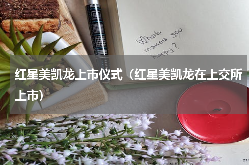 红星美凯龙上市仪式（红星美凯龙在上交所上市）