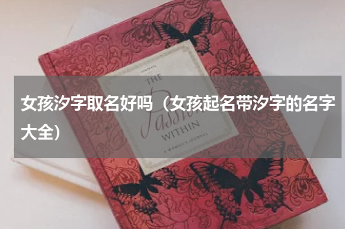 女孩汐字取名好吗（女孩起名带汐字的名字大全）