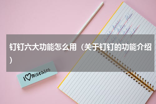 钉钉六大功能怎么用（关于钉钉的功能介绍）