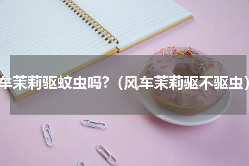 风车茉莉驱蚊虫吗?（风车茉莉驱不驱虫）