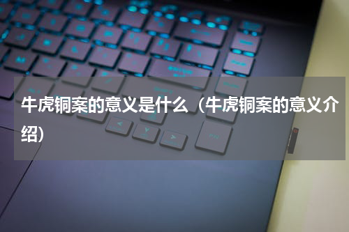 牛虎铜案的意义是什么（牛虎铜案的意义介绍）