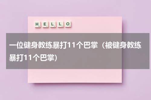 一位健身教练暴打11个巴掌（被健身教练暴打11个巴掌）