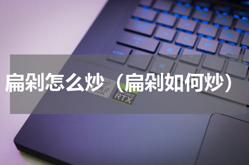扁剁怎么炒（扁剁如何炒）