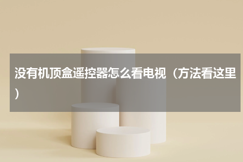 没有机顶盒遥控器怎么看电视（方法看这里）