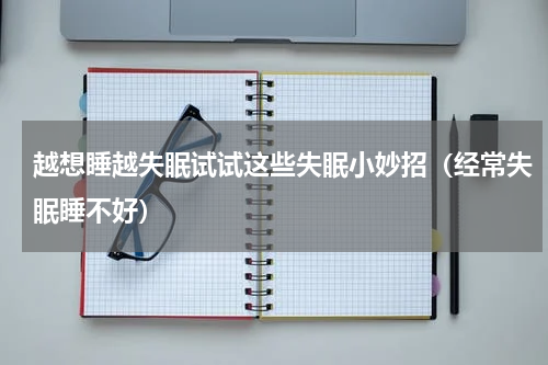 越想睡越失眠试试这些失眠小妙招（经常失眠睡不好）