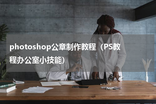 photoshop公章制作教程（PS教程办公室小技能）