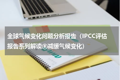 全球气候变化问题分析报告（IPCC评估报告系列解读⑧减缓气候变化）