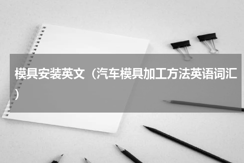 模具安装英文（汽车模具加工方法英语词汇）