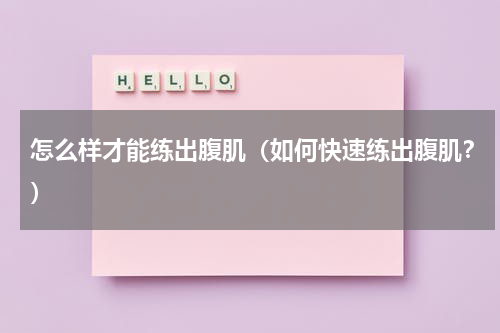 怎么样才能练出腹肌（如何快速练出腹肌？）