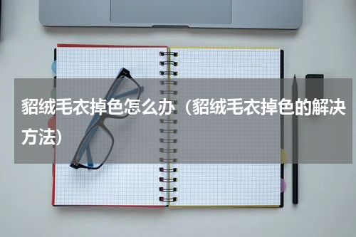貂绒毛衣掉色怎么办（貂绒毛衣掉色的解决方法）