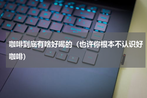 咖啡到底有啥好喝的（也许你根本不认识好咖啡）