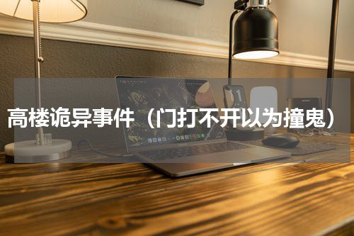 高楼诡异事件（门打不开以为撞鬼）