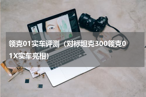 领克01实车评测（对标坦克300领克01X实车亮相）