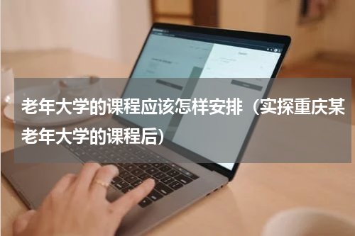 老年大学的课程应该怎样安排（实探重庆某老年大学的课程后）