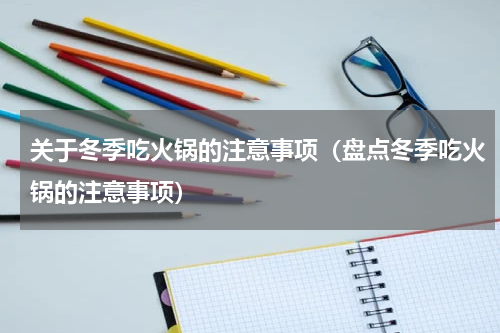 关于冬季吃火锅的注意事项（盘点冬季吃火锅的注意事项）