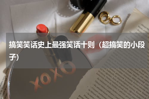 搞笑笑话史上最强笑话十则（超搞笑的小段子）