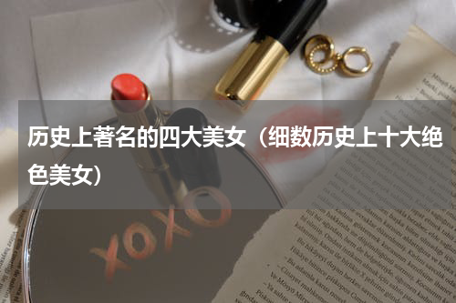 历史上著名的四大美女（细数历史上十大绝色美女）
