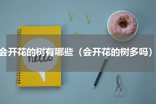 会开花的树有哪些（会开花的树多吗）
