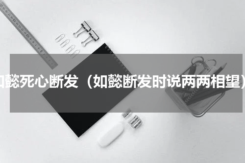 如懿死心断发（如懿断发时说两两相望）