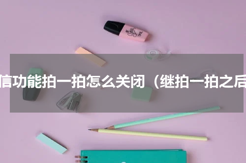 微信功能拍一拍怎么关闭（继拍一拍之后）