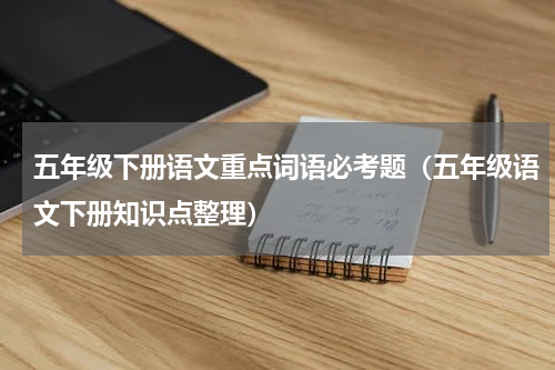 五年级下册语文重点词语必考题（五年级语文下册知识点整理）