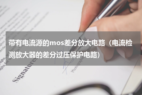 带有电流源的mos差分放大电路（电流检测放大器的差分过压保护电路）