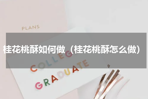 桂花桃酥如何做（桂花桃酥怎么做）