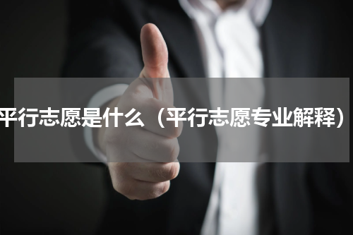 平行志愿是什么（平行志愿专业解释）