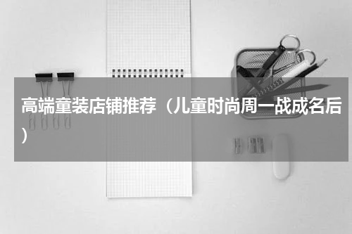 高端童装店铺推荐（儿童时尚周一战成名后）