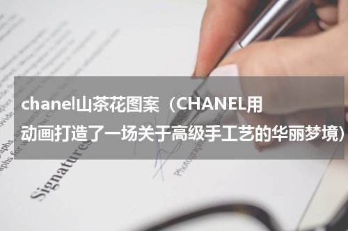 chanel山茶花图案（CHANEL用动画打造了一场关于高级手工艺的华丽梦境）