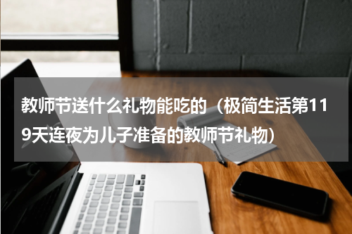 教师节送什么礼物能吃的（极简生活第119天连夜为儿子准备的教师节礼物）