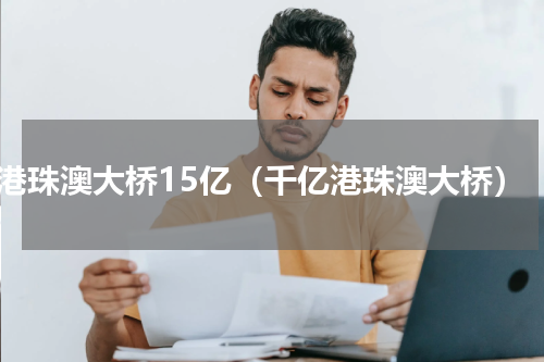 港珠澳大桥15亿（千亿港珠澳大桥）