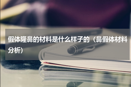 假体隆鼻的材料是什么样子的（鼻假体材料分析）