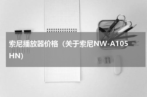 索尼播放器价格（关于索尼NW-A105HN）