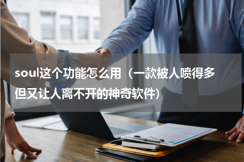 soul这个功能怎么用（一款被人喷得多但又让人离不开的神奇软件）