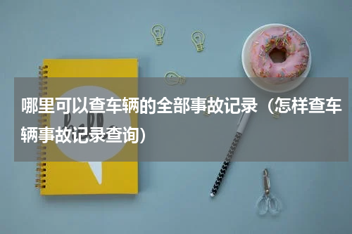 哪里可以查车辆的全部事故记录（怎样查车辆事故记录查询）