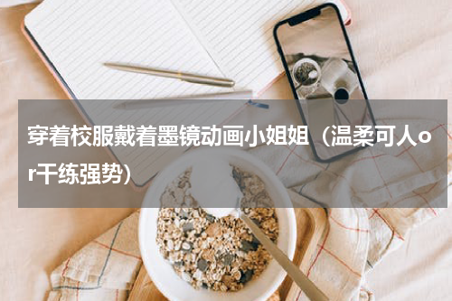 穿着校服戴着墨镜动画小姐姐（温柔可人or干练强势）