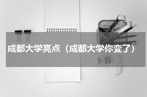 成都大学亮点（成都大学你变了）