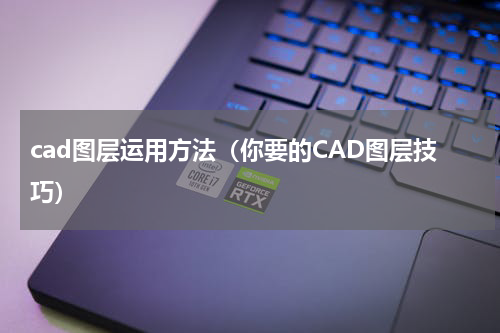 cad图层运用方法（你要的CAD图层技巧）