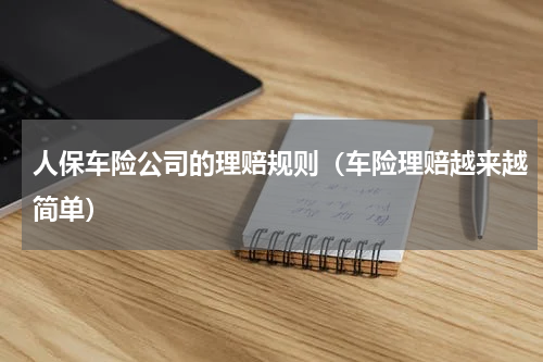 人保车险公司的理赔规则（车险理赔越来越简单）