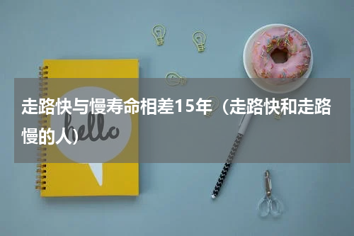 走路快与慢寿命相差15年（走路快和走路慢的人）