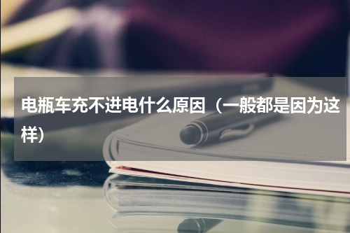 电瓶车充不进电什么原因（一般都是因为这样）