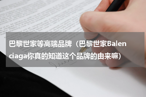 巴黎世家等高端品牌（巴黎世家Balenciaga你真的知道这个品牌的由来嘛）