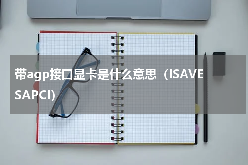 带agp接口显卡是什么意思（ISAVESAPCI）