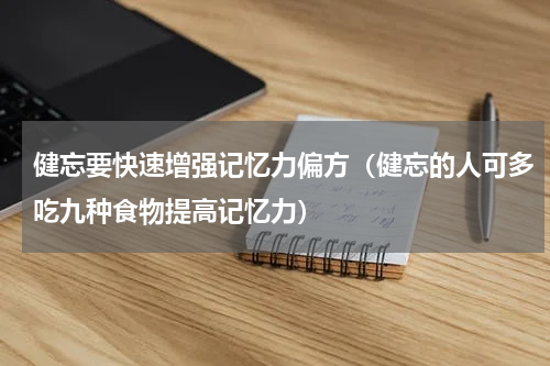 健忘要快速增强记忆力偏方（健忘的人可多吃九种食物提高记忆力）