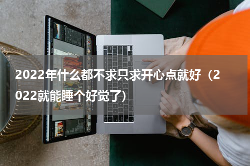 2022年什么都不求只求开心点就好（2022就能睡个好觉了）