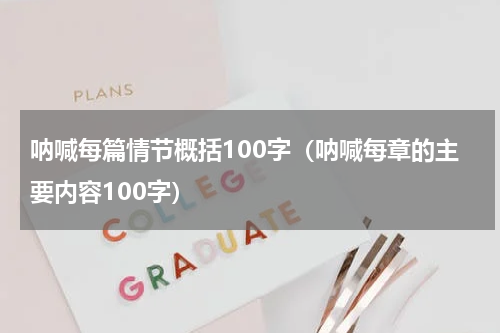 呐喊每篇情节概括100字（呐喊每章的主要内容100字）