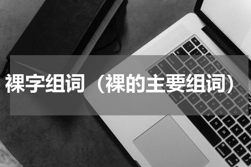 裸字组词（裸的主要组词）