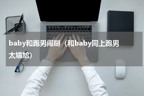 baby和跑男闹掰（和baby同上跑男太尴尬）