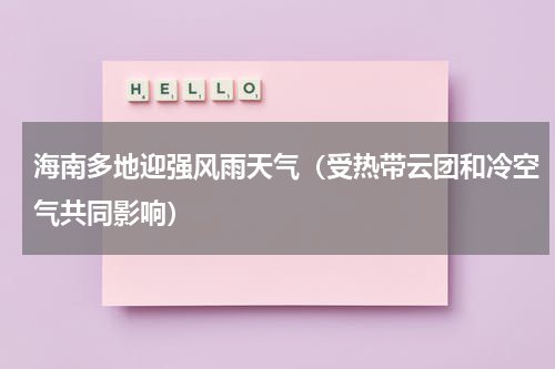海南多地迎强风雨天气（受热带云团和冷空气共同影响）